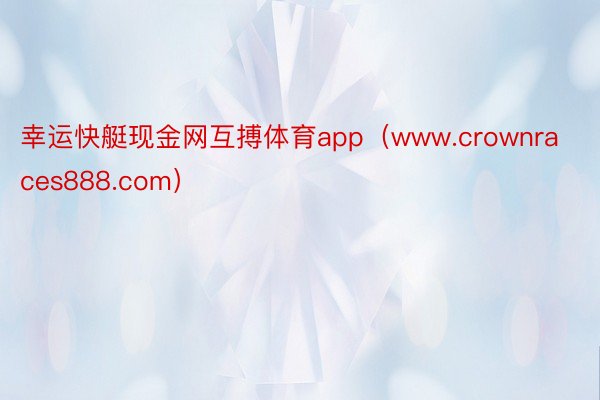 幸运快艇现金网互搏体育app（www.crownraces888.com）