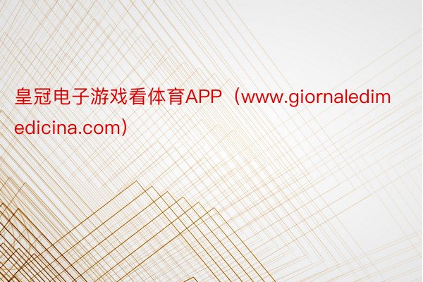 皇冠电子游戏看体育APP（www.giornaledimedicina.com）