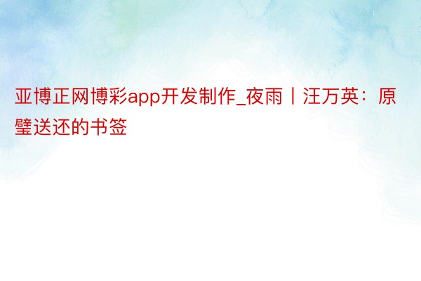 亚博正网博彩app开发制作_夜雨丨汪万英：原璧送还的书签