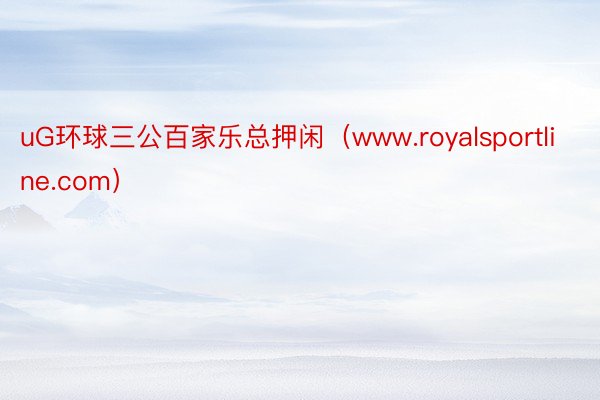 uG环球三公百家乐总押闲（www.royalsportline.com）