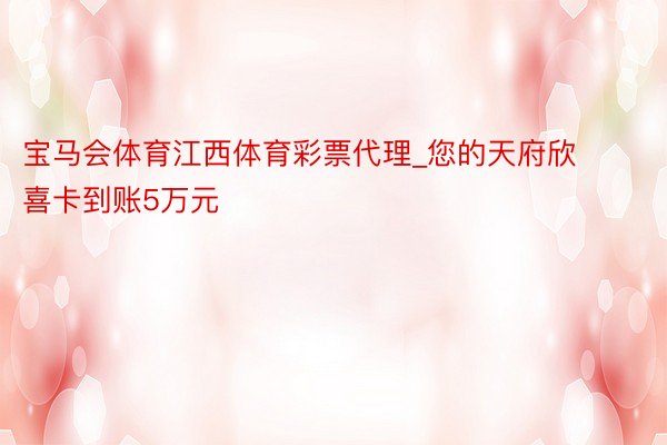 宝马会体育江西体育彩票代理_您的天府欣喜卡到账5万元