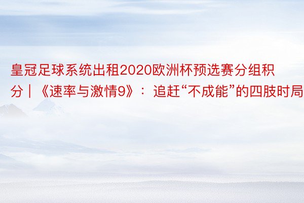 皇冠足球系统出租2020欧洲杯预选赛分组积分 | 《速率与激