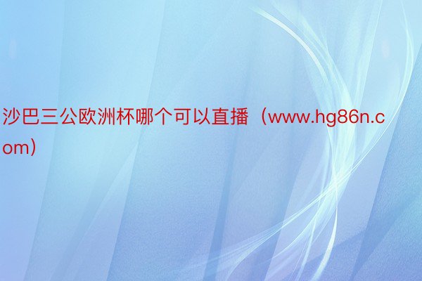 沙巴三公欧洲杯哪个可以直播（www.hg86n.com）