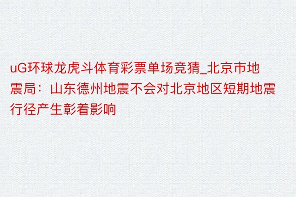 uG环球龙虎斗体育彩票单场竞猜_北京市地震局：山东德州地震不会对北京地区短期地震行径产生彰着影响