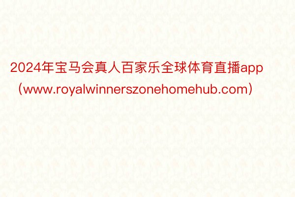 2024年宝马会真人百家乐全球体育直播app（www.royalwinnerszonehomehub.com）