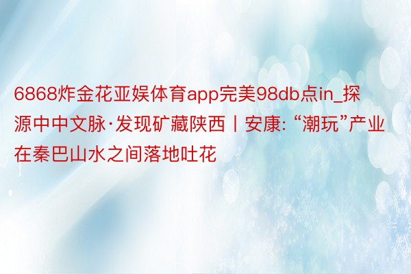 6868炸金花亚娱体育app完美98db点in_探源中中文脉