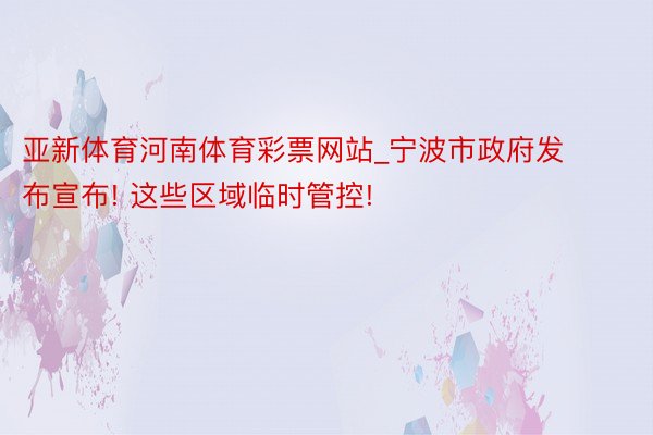 亚新体育河南体育彩票网站_宁波市政府发布宣布! 这些区域临时