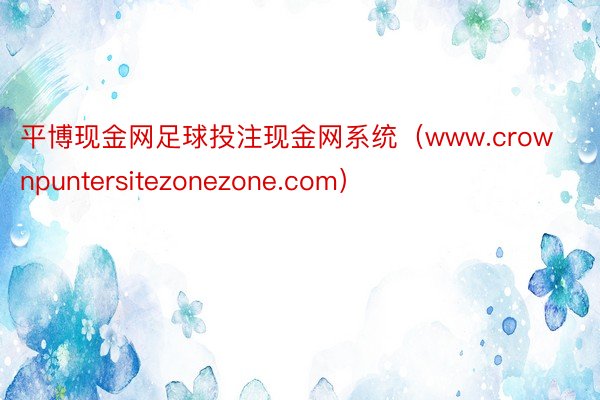 平博现金网足球投注现金网系统（www.crownpuntersitezonezone.com）