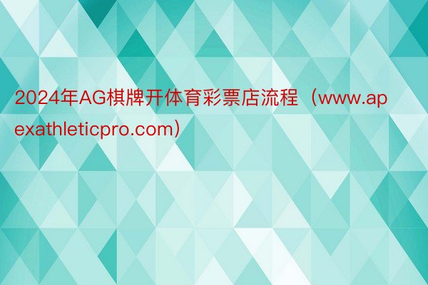 2024年AG棋牌开体育彩票店流程（www.apexathleticpro.com）