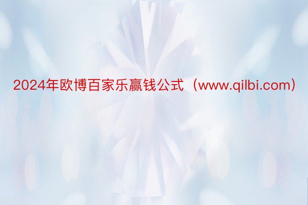 2024年欧博百家乐赢钱公式（www.qilbi.com）