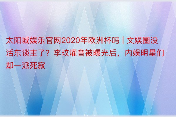 太阳城娱乐官网2020年欧洲杯吗 | 文娱圈没活东谈主了？李