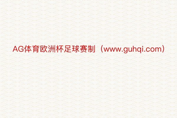 AG体育欧洲杯足球赛制（www.guhqi.com）