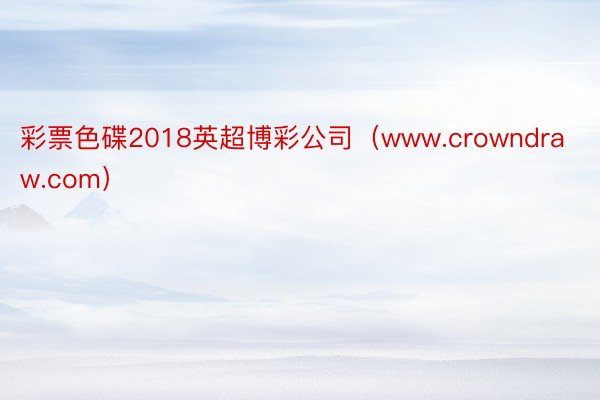 彩票色碟2018英超博彩公司（www.crowndraw.com）