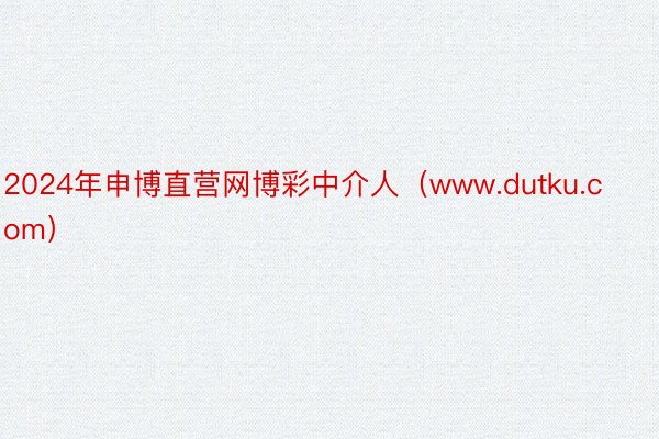 2024年申博直营网博彩中介人（www.dutku.com）