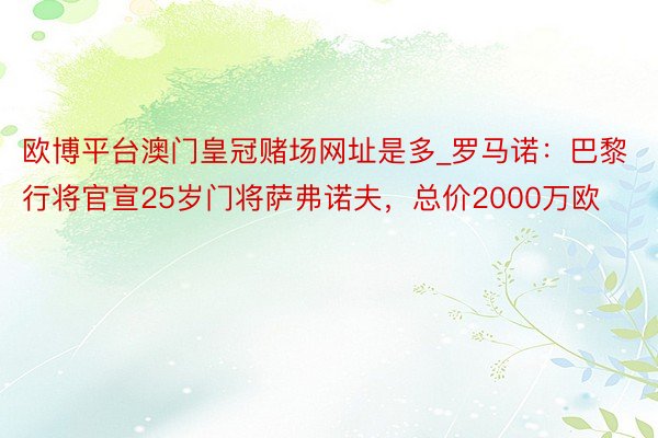 欧博平台澳门皇冠赌场网址是多_罗马诺：巴黎行将官宣25岁门将萨弗诺夫，总价2000万欧