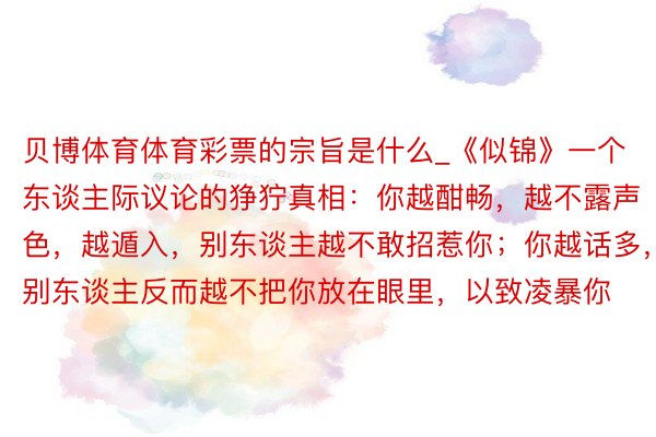 贝博体育体育彩票的宗旨是什么_《似锦》一个东谈主际议论的狰狞真相：你越酣畅，越不露声色，越遁入，别东谈主越不敢招惹你；你越话多，别东谈主反而越不把你放在眼里，以致凌暴你