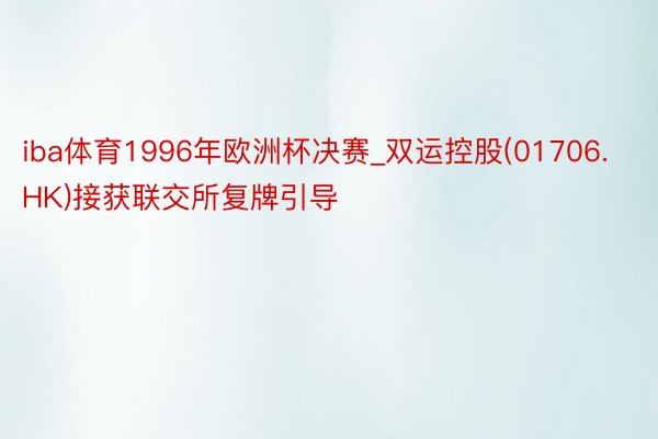 iba体育1996年欧洲杯决赛_双运控股(01706.HK)接获联交所复牌引导