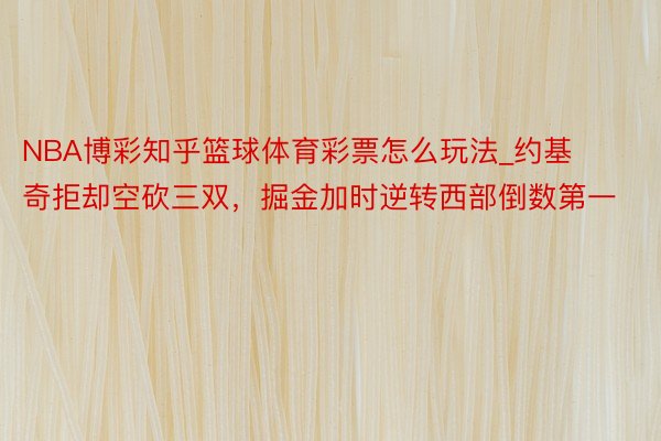 NBA博彩知乎篮球体育彩票怎么玩法_约基奇拒却空砍三双，掘金加时逆转西部倒数第一